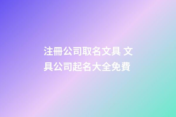 注冊公司取名文具 文具公司起名大全免費-第1張-公司起名-玄機派